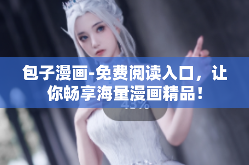 包子漫畫-免費(fèi)閱讀入口，讓你暢享海量漫畫精品！