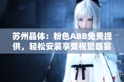蘇州晶體：粉色ABB免費提供，輕松安裝享受視覺盛宴