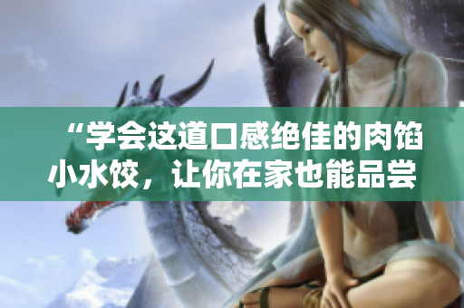“學(xué)會這道口感絕佳的肉餡小水餃，讓你在家也能品嘗到正宗的美味！”