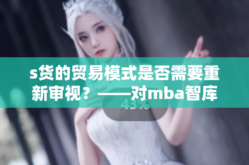 s貨的貿(mào)易模式是否需要重新審視？——對mba智庫研究的思考