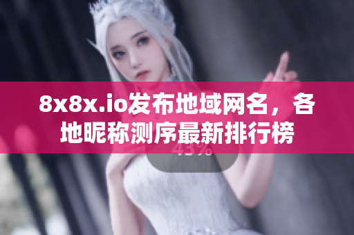 8x8x.io發(fā)布地域網(wǎng)名，各地昵稱測序最新排行榜
