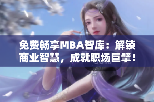 免費暢享MBA智庫：解鎖商業(yè)智慧，成就職場巨擘！