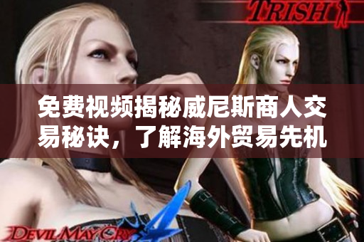 免費視頻揭秘威尼斯商人交易秘訣，了解海外貿(mào)易先機!
