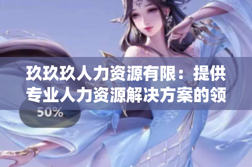 玖玖玖人力資源有限：提供專業(yè)人力資源解決方案的領先服務商(1)