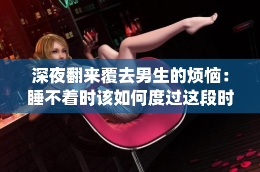 深夜翻來覆去男生的煩惱：睡不著時該如何度過這段時光？(1)