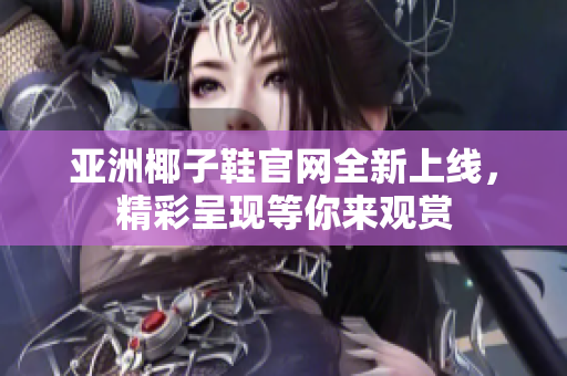 亞洲椰子鞋官網(wǎng)全新上線，精彩呈現(xiàn)等你來觀賞
