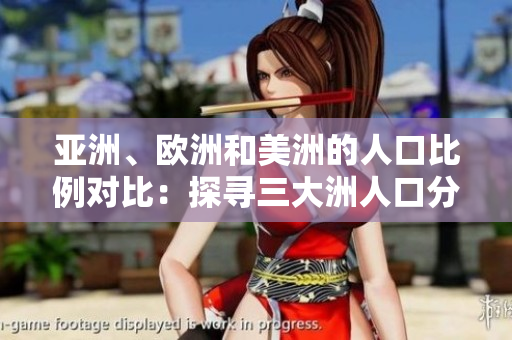 亞洲、歐洲和美洲的人口比例對比：探尋三大洲人口分布情況