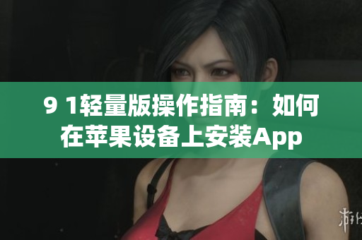 9 1輕量版操作指南：如何在蘋(píng)果設(shè)備上安裝App