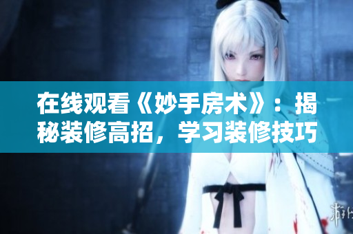在線觀看《妙手房術(shù)》：揭秘裝修高招，學習裝修技巧的好去處！