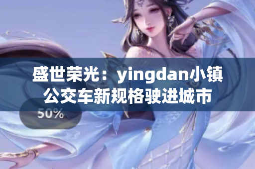 盛世榮光：yingdan小鎮(zhèn)公交車新規(guī)格駛進(jìn)城市