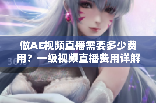 做AE視頻直播需要多少費(fèi)用？一級視頻直播費(fèi)用詳解