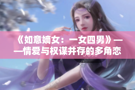 《如意嫡女：一女四男》——情愛與權(quán)謀并存的多角戀。
