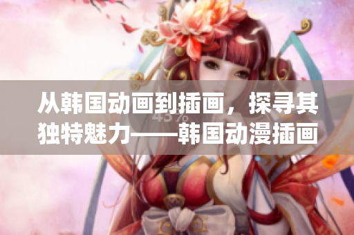 從韓國動(dòng)畫到插畫，探尋其獨(dú)特魅力——韓國動(dòng)漫插畫圖片賞析(1)