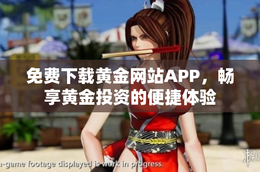 免費(fèi)下載黃金網(wǎng)站APP，暢享黃金投資的便捷體驗(yàn)