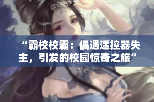 “霸校校霸：偶遇遙控器失主，引發(fā)的校園驚奇之旅”