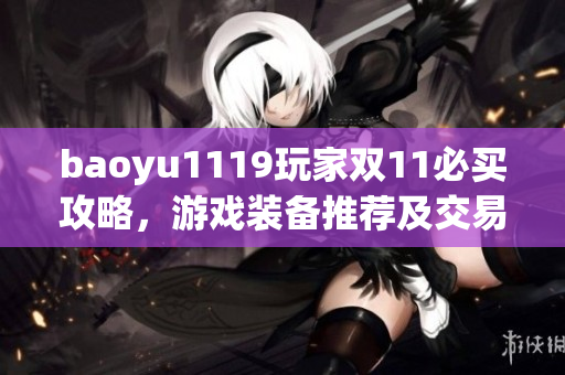 baoyu1119玩家雙11必買攻略，游戲裝備推薦及交易心得分享