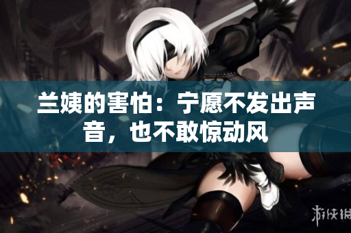 蘭姨的害怕：寧愿不發(fā)出聲音，也不敢驚動風