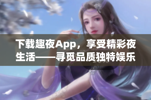 下載趣夜App，享受精彩夜生活——尋覓品質(zhì)獨特娛樂活動