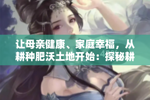 讓母親健康、家庭幸福，從耕種肥沃土地開始：探秘耕種媽媽的種植之路
