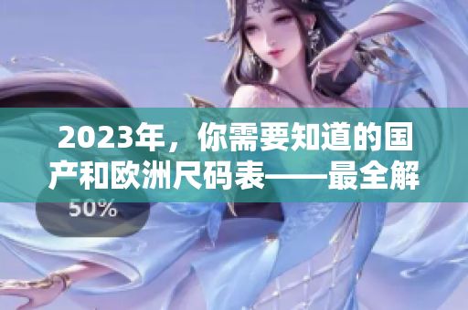 2023年，你需要知道的國產(chǎn)和歐洲尺碼表——最全解析