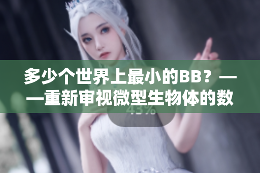 多少個(gè)世界上最小的BB？——重新審視微型生物體的數(shù)量和特點(diǎn)。