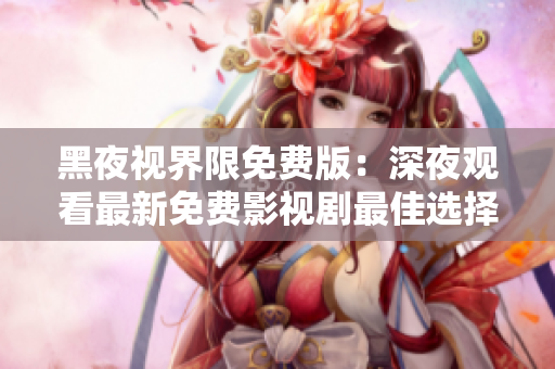 黑夜視界限免費版：深夜觀看最新免費影視劇最佳選擇