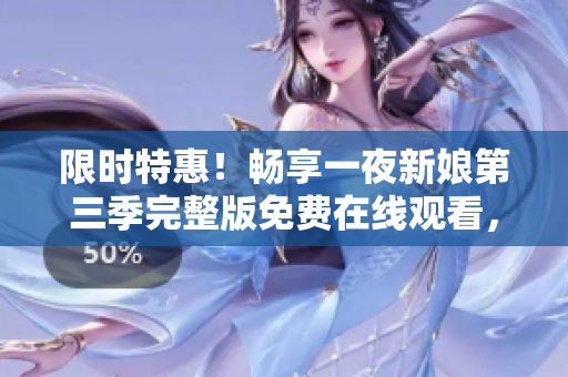 限時(shí)特惠！暢享一夜新娘第三季完整版免費(fèi)在線觀看，精彩不容錯(cuò)過