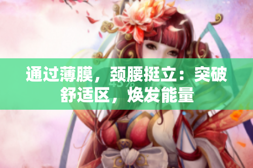 通過薄膜，頸腰挺立：突破舒適區(qū)，煥發(fā)能量