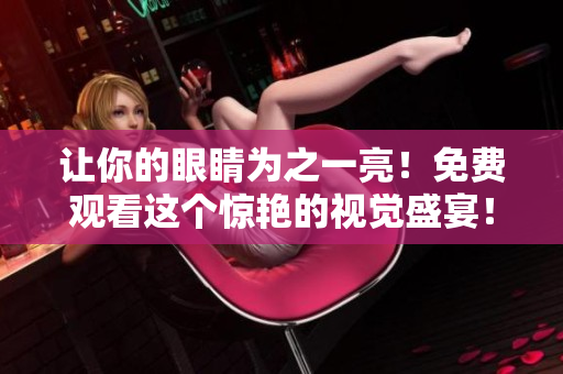 讓你的眼睛為之一亮！免費觀看這個驚艷的視覺盛宴！