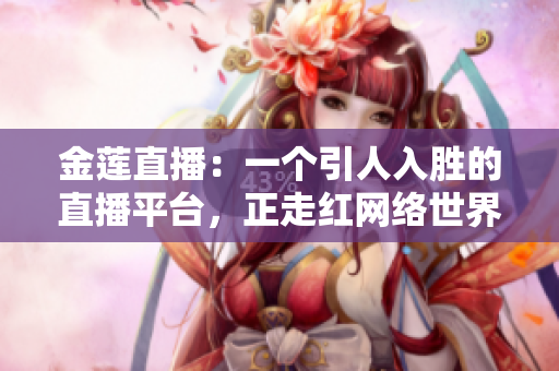 金蓮直播：一個引人入勝的直播平臺，正走紅網(wǎng)絡世界