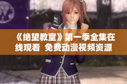 《絕望教室》第一季全集在線觀看  免費(fèi)動(dòng)漫視頻資源推薦
