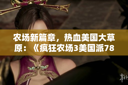農(nóng)場新篇章，熱血美國大草原：《瘋狂農(nóng)場3美國派78》新游推薦！