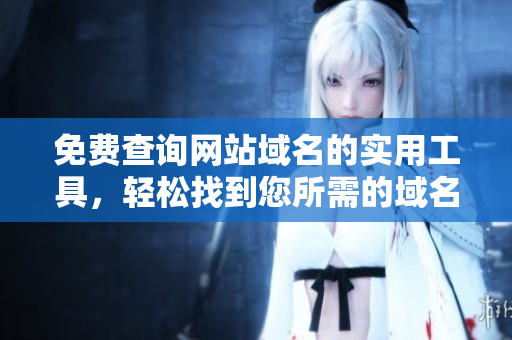 免費(fèi)查詢網(wǎng)站域名的實(shí)用工具，輕松找到您所需的域名信息
