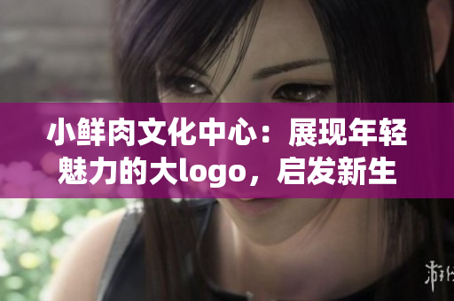 小鮮肉文化中心：展現(xiàn)年輕魅力的大logo，啟發(fā)新生代成長的力量