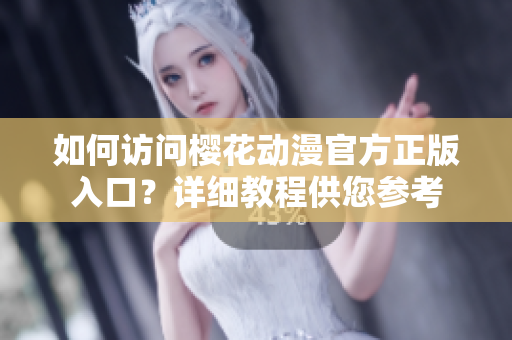 如何訪問(wèn)櫻花動(dòng)漫官方正版入口？詳細(xì)教程供您參考