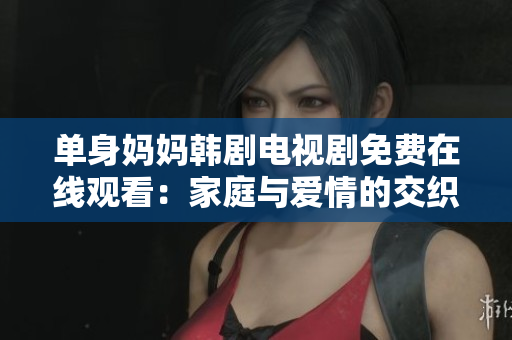 單身媽媽韓劇電視劇免費在線觀看：家庭與愛情的交織之路