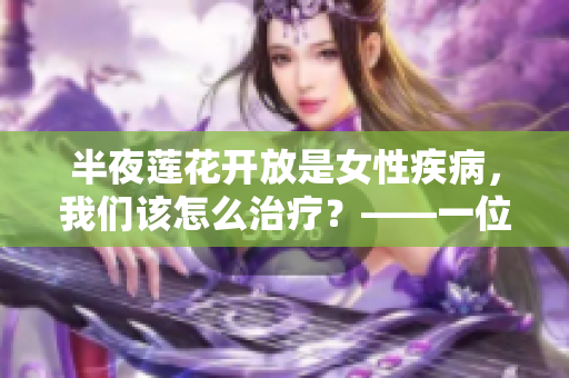 半夜蓮花開放是女性疾病，我們該怎么治療？——一位編輯的思考