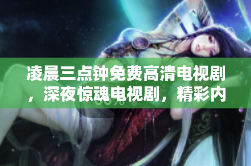 凌晨三點鐘免費高清電視劇，深夜驚魂電視劇，精彩內(nèi)容免費觀看!