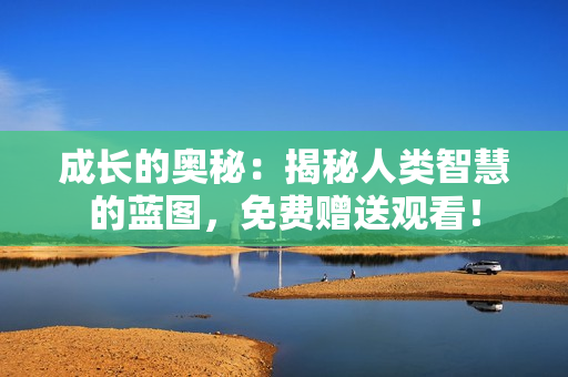 成長的奧秘：揭秘人類智慧的藍圖，免費贈送觀看！