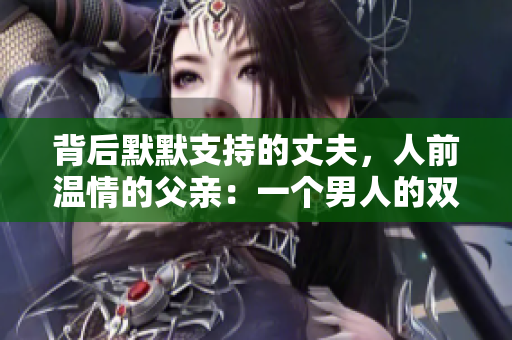 背后默默支持的丈夫，人前溫情的父親：一個(gè)男人的雙重身份