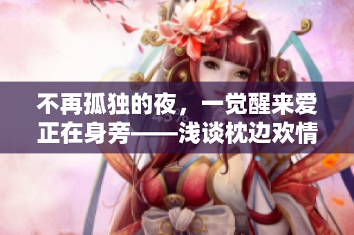 不再孤獨(dú)的夜，一覺醒來(lái)愛正在身旁——淺談?wù)磉厷g情