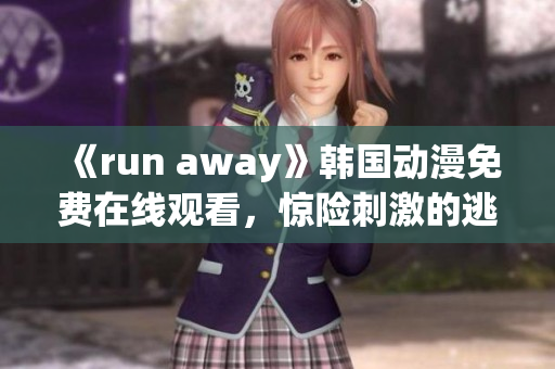 《run away》韓國(guó)動(dòng)漫免費(fèi)在線觀看，驚險(xiǎn)刺激的逃脫之旅！