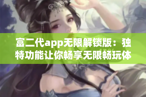 富二代app無限解鎖版：獨(dú)特功能讓你暢享無限暢玩體驗(yàn)(1)