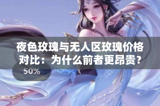 夜色玫瑰與無(wú)人區(qū)玫瑰價(jià)格對(duì)比：為什么前者更昂貴？