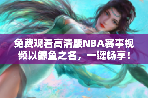 免費觀看高清版NBA賽事視頻以鯨魚之名，一鍵暢享！