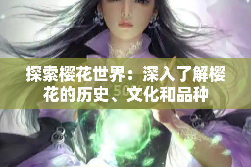 探索櫻花世界：深入了解櫻花的歷史、文化和品種