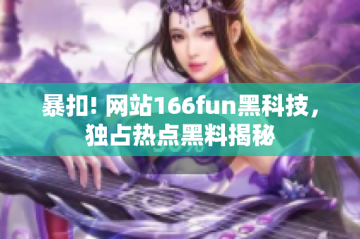 暴扣! 網(wǎng)站166fun黑科技，獨(dú)占熱點(diǎn)黑料揭秘