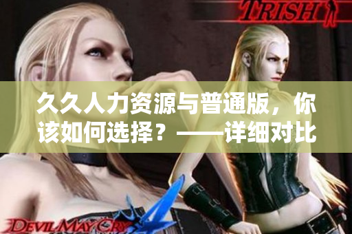 久久人力資源與普通版，你該如何選擇？——詳細對比分析