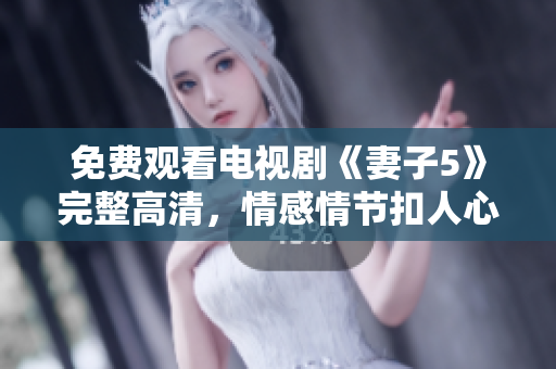 免費(fèi)觀看電視劇《妻子5》完整高清，情感情節(jié)扣人心弦