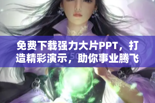 免費下載強力大片PPT，打造精彩演示，助你事業(yè)騰飛！